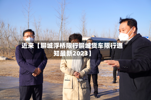 近来【聊城浮桥限行聊城货车限行通知最新2023】-第2张图片