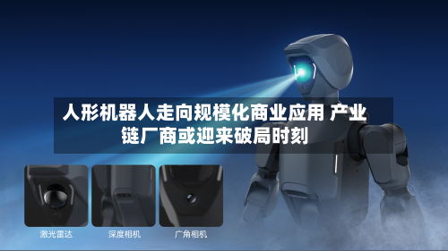 人形机器人走向规模化商业应用 产业链厂商或迎来破局时刻-第1张图片