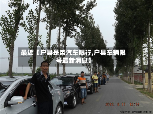 最近【户县是否汽车限行,户县车辆限号最新消息】-第2张图片