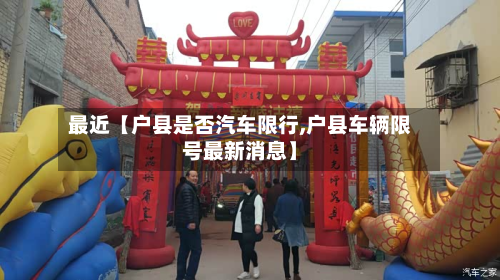 最近【户县是否汽车限行,户县车辆限号最新消息】-第1张图片