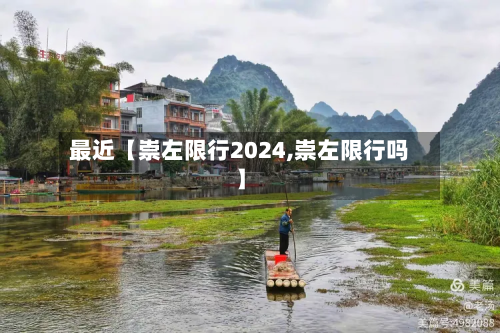 最近【崇左限行2024,崇左限行吗】-第1张图片