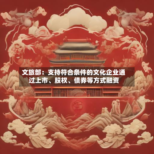 文旅部：支持符合条件的文化企业通过上市	、股权、债券等方式融资-第1张图片