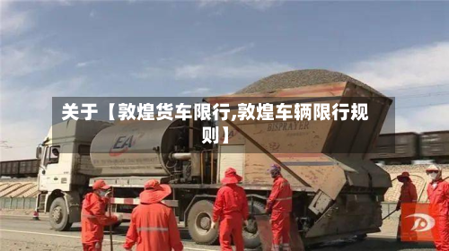 关于【敦煌货车限行,敦煌车辆限行规则】-第1张图片