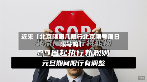 近来【北京限周几限行北京限号周日限号吗】-第1张图片