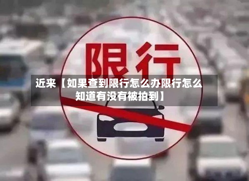 近来【如果查到限行怎么办限行怎么知道有没有被拍到】-第2张图片