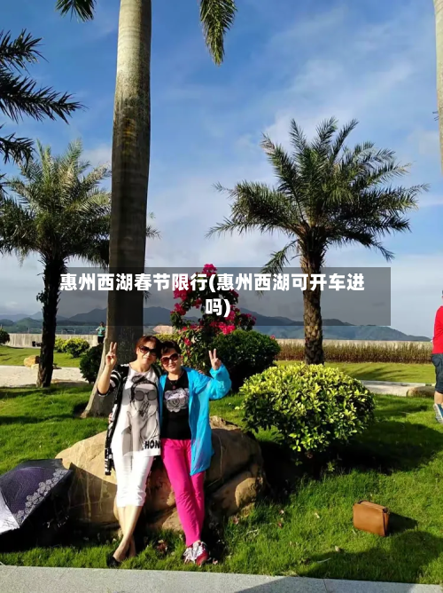 惠州西湖春节限行(惠州西湖可开车进吗)-第2张图片