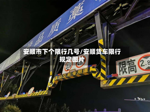 安顺市下个限行几号/安顺货车限行规定图片-第1张图片