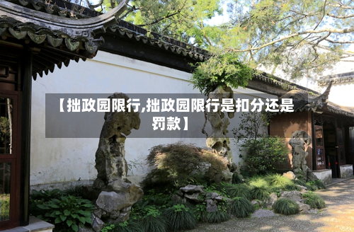 【拙政园限行,拙政园限行是扣分还是罚款】-第3张图片