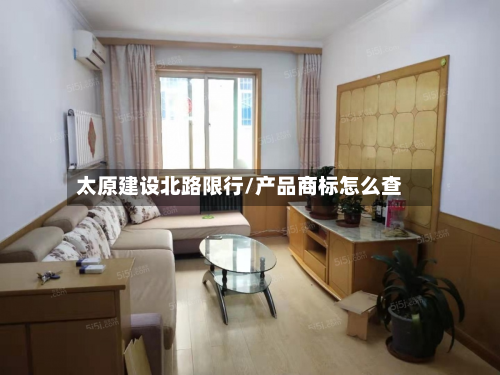太原建设北路限行/产品商标怎么查-第1张图片