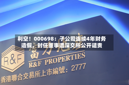 利空！000698：子公司连续4年财务造假，时任董事遭深交所公开谴责-第2张图片