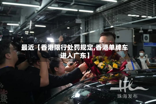 最近【香港限行处罚规定,香港单牌车进入广东】-第2张图片