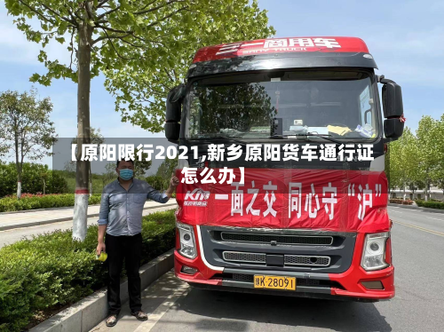 【原阳限行2021,新乡原阳货车通行证怎么办】-第3张图片