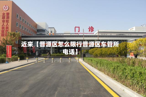 近来【晋源区怎么限行晋源区车管所电话】-第1张图片