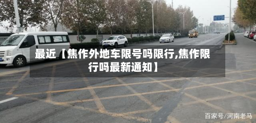 最近【焦作外地车限号吗限行,焦作限行吗最新通知】-第2张图片