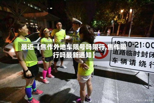 最近【焦作外地车限号吗限行,焦作限行吗最新通知】-第1张图片