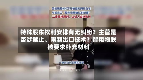 特殊股东权利安排有无纠纷？主营是否涉禁止、限制出口技术？智租物联被要求补充材料-第2张图片