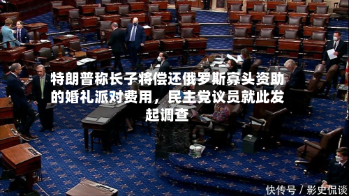 特朗普称长子将偿还俄罗斯寡头资助的婚礼派对费用，民主党议员就此发起调查-第1张图片