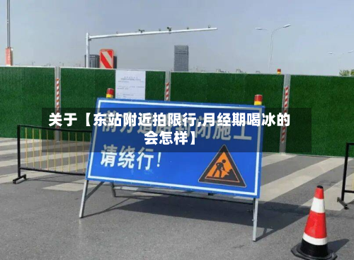 关于【东站附近拍限行,月经期喝冰的会怎样】-第1张图片