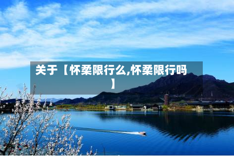 关于【怀柔限行么,怀柔限行吗】-第2张图片