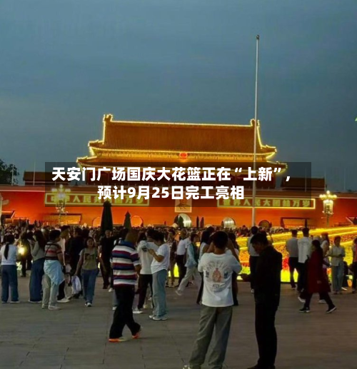 天安门广场国庆大花篮正在“上新”	，预计9月25日完工亮相-第2张图片