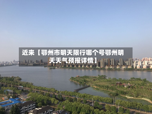 近来【鄂州市明天限行哪个号鄂州明天天气预报详情】-第1张图片