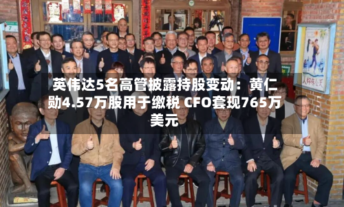 英伟达5名高管披露持股变动:黄仁勋4.57万股用于缴税 CFO套现765万美元-第2张图片