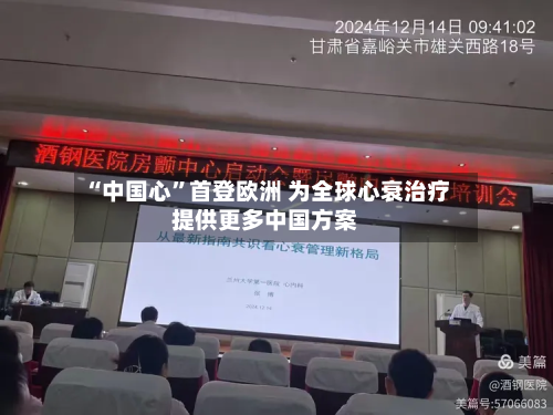 “中国心”首登欧洲 为全球心衰治疗提供更多中国方案-第2张图片