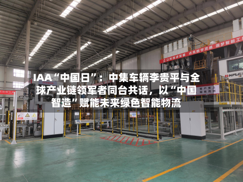 IAA“中国日”：中集车辆李贵平与全球产业链领军者同台共话，以“中国智造	”赋能未来绿色智能物流-第1张图片