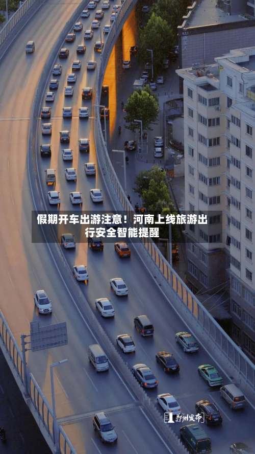 假期开车出游注意!河南上线旅游出行安全智能提醒-第3张图片