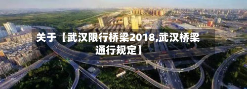 关于【武汉限行桥梁2018,武汉桥梁通行规定】-第2张图片