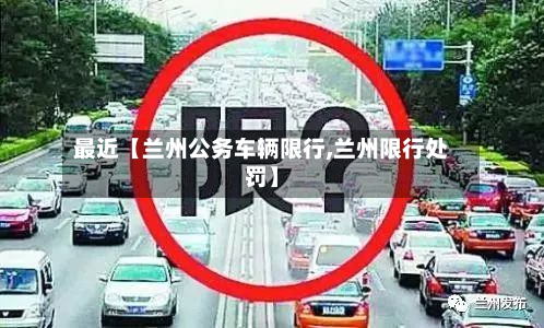 最近【兰州公务车辆限行,兰州限行处罚】-第1张图片