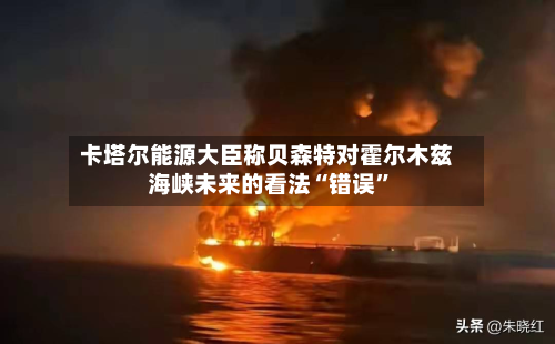 卡塔尔能源大臣称贝森特对霍尔木兹海峡未来的看法“错误	”-第1张图片