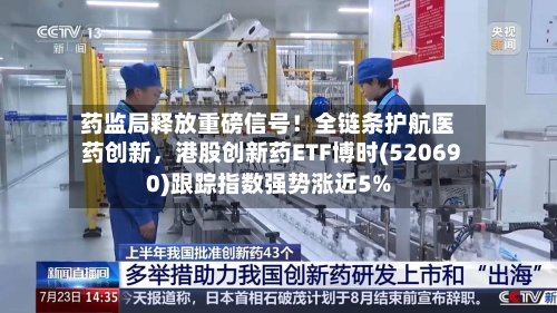 药监局释放重磅信号！全链条护航医药创新，港股创新药ETF博时(520690)跟踪指数强势涨近5%-第1张图片