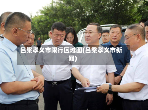 吕梁孝义市限行区域图(吕梁孝义市新闻)-第2张图片