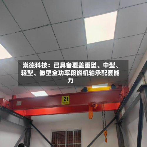 崇德科技：已具备覆盖重型、中型	、轻型、微型全功率段燃机轴承配套能力-第3张图片