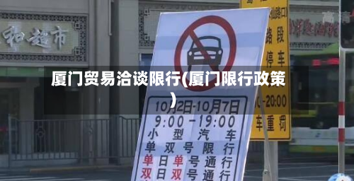 厦门贸易洽谈限行(厦门限行政策)-第1张图片