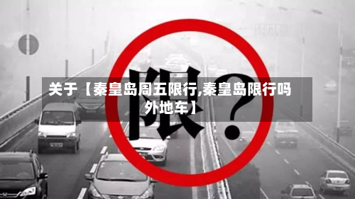 关于【秦皇岛周五限行,秦皇岛限行吗外地车】-第1张图片