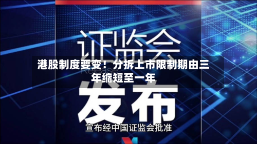 港股制度要变!分拆上市限制期由三年缩短至一年-第2张图片