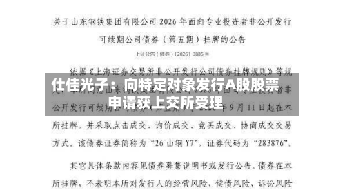 仕佳光子：向特定对象发行A股股票申请获上交所受理-第1张图片