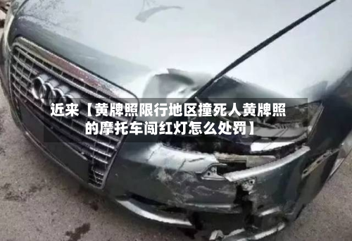 近来【黄牌照限行地区撞死人黄牌照的摩托车闯红灯怎么处罚】-第2张图片