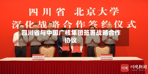 四川省与中国广核集团签署战略合作协议-第1张图片