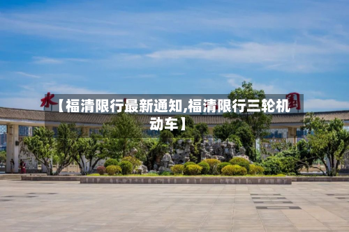 【福清限行最新通知,福清限行三轮机动车】-第1张图片