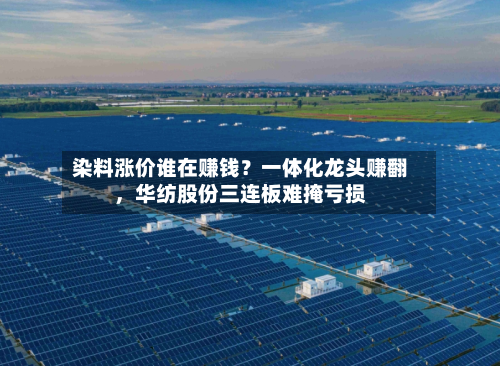 染料涨价谁在赚钱？一体化龙头赚翻，华纺股份三连板难掩亏损-第1张图片