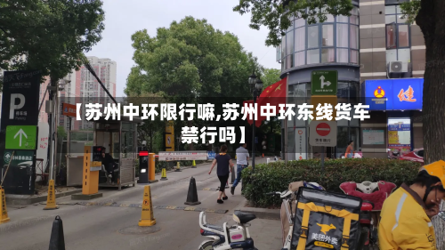 【苏州中环限行嘛,苏州中环东线货车禁行吗】-第1张图片