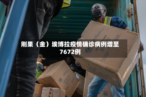 刚果（金）埃博拉疫情确诊病例增至7672例-第1张图片