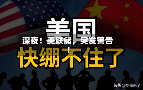 深夜！美联储	，突发警告！-第1张图片