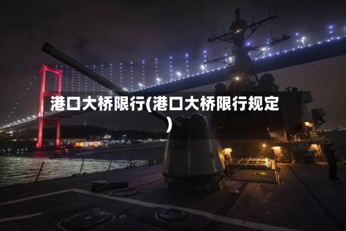 港口大桥限行(港口大桥限行规定)-第2张图片