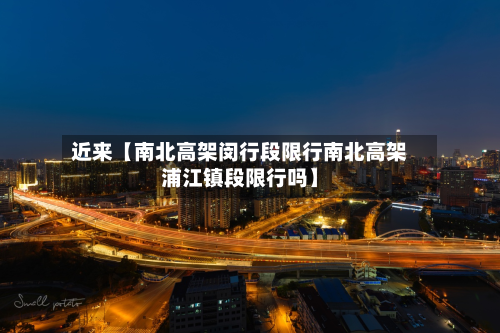 近来【南北高架闵行段限行南北高架浦江镇段限行吗】-第1张图片