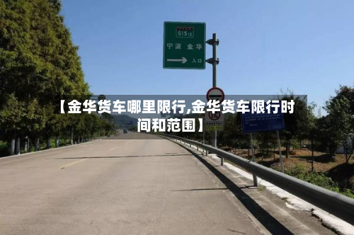 【金华货车哪里限行,金华货车限行时间和范围】-第2张图片