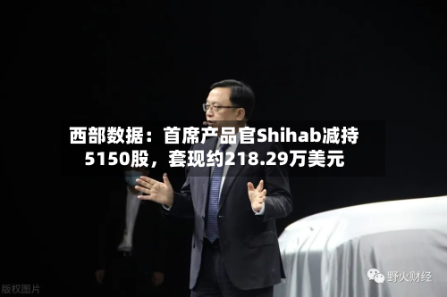 西部数据：首席产品官Shihab减持5150股	，套现约218.29万美元-第1张图片